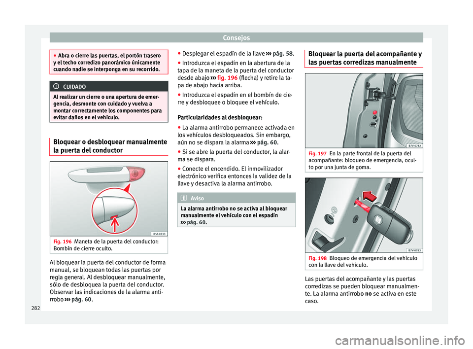 Seat Alhambra 2010 Manual de instrucciones (in Spanish) Consejos
●
Abra o cierre las puertas, el portón trasero
y el techo corredizo panorámico únicamente
cuando nadie se interponga en su recorrido. CUIDADO
Al realizar un cierre o una apertura de emer Seat Alhambra 2010 Manual de instrucciones (in Spanish) Consejos
●
Abra o cierre las puertas, el portón trasero
y el techo corredizo panorámico únicamente
cuando nadie se interponga en su recorrido. CUIDADO
Al realizar un cierre o una apertura de emer