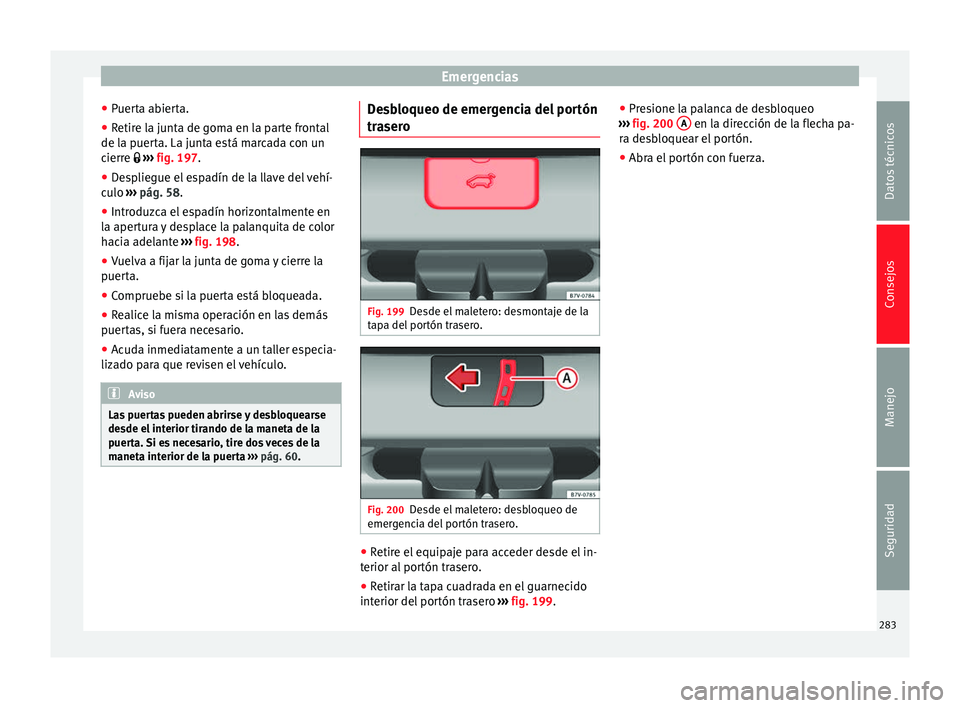 Seat Alhambra 2010 Manual de instrucciones (in Spanish) Emergencias
● Puerta abierta.
● Retire la junta de goma en la parte frontal
de la puerta. La junta está marcada con un
cierre
››› fig. 197.
● Despliegue el espadín de la llave del Seat Alhambra 2010 Manual de instrucciones (in Spanish) Emergencias
● Puerta abierta.
● Retire la junta de goma en la parte frontal
de la puerta. La junta está marcada con un
cierre
››› fig. 197.
● Despliegue el espadín de la llave del