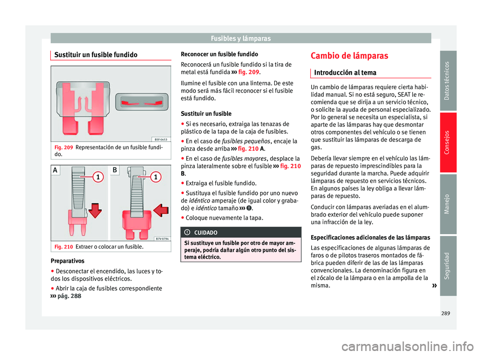 Seat Alhambra 2010 Manual de instrucciones (in Spanish) Fusibles y lámparas
Sustituir un fusible fundido Fig. 209
Representación de un fusible fundi-
do. Fig. 210
Extraer o colocar un fusible. Preparativos
● Desconectar el encendido, las luces y to-
do Seat Alhambra 2010 Manual de instrucciones (in Spanish) Fusibles y lámparas
Sustituir un fusible fundido Fig. 209
Representación de un fusible fundi-
do. Fig. 210
Extraer o colocar un fusible. Preparativos
● Desconectar el encendido, las luces y to-
do