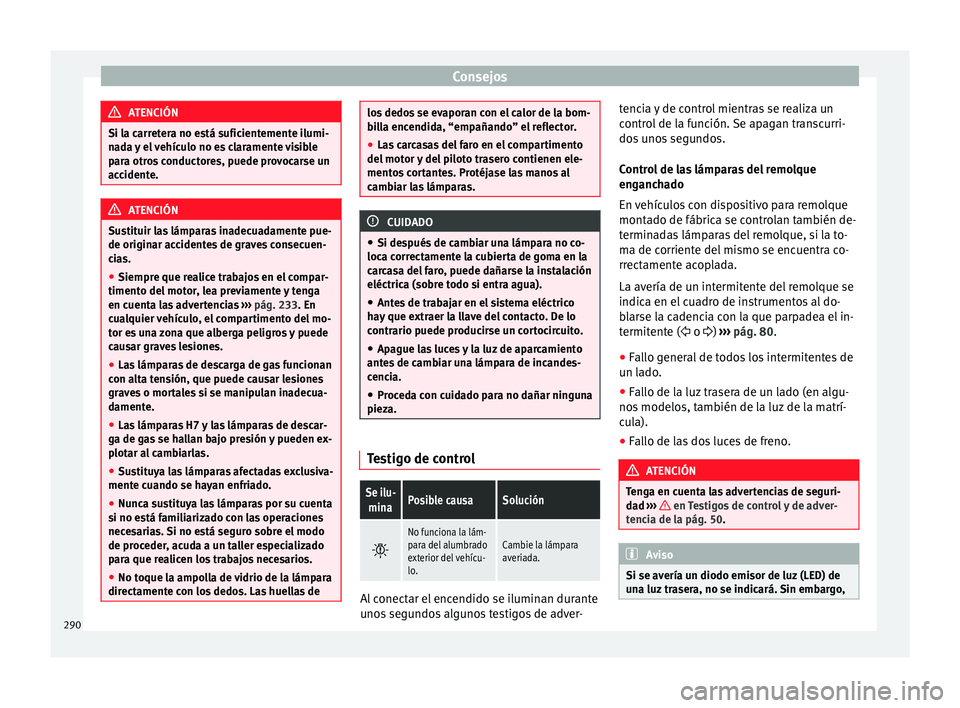 Seat Alhambra 2010 Manual de instrucciones (in Spanish) Consejos
ATENCIÓN
Si la carretera no está suficientemente ilumi-
nada y el vehículo no es claramente visible
para otros conductores, puede provocarse un
accidente. ATENCIÓN
Sustituir las lámparas Seat Alhambra 2010 Manual de instrucciones (in Spanish) Consejos
ATENCIÓN
Si la carretera no está suficientemente ilumi-
nada y el vehículo no es claramente visible
para otros conductores, puede provocarse un
accidente. ATENCIÓN
Sustituir las lámparas