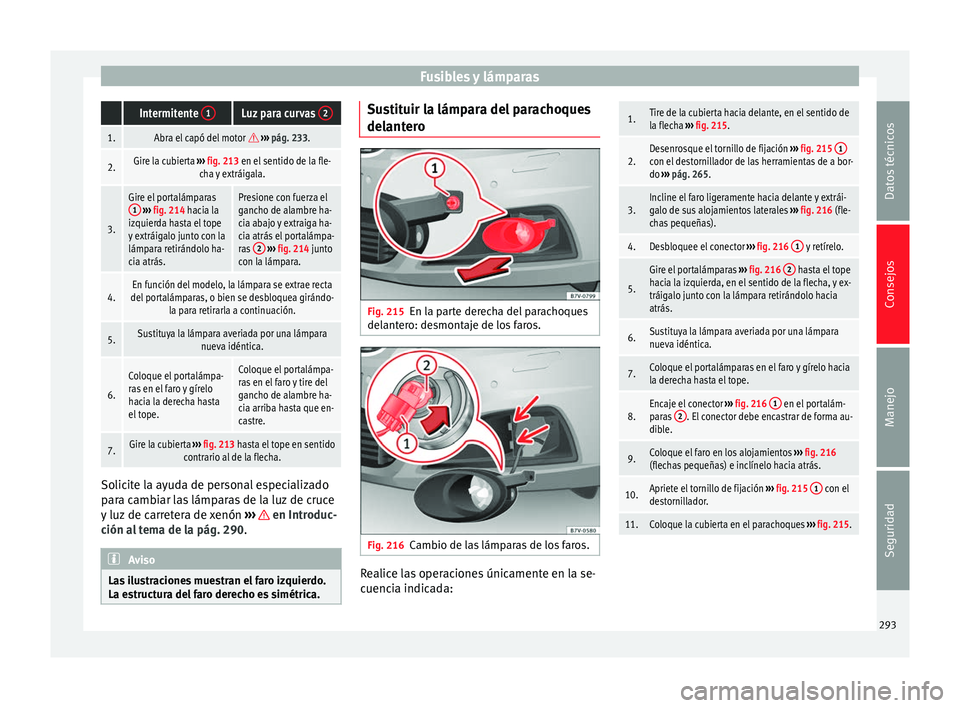 Seat Alhambra 2010 Manual de instrucciones (in Spanish) Fusibles y lámparas Intermitente
1Luz para curvas 2
1.Abra el capó del motor
››› pág. 233.
2.Gire la cubierta ››› fig. 213 en el sentido de la fle-
cha y extráigala.
3.
Gire e Seat Alhambra 2010 Manual de instrucciones (in Spanish) Fusibles y lámparas Intermitente
1Luz para curvas 2
1.Abra el capó del motor
››› pág. 233.
2.Gire la cubierta ››› fig. 213 en el sentido de la fle-
cha y extráigala.
3.
Gire e