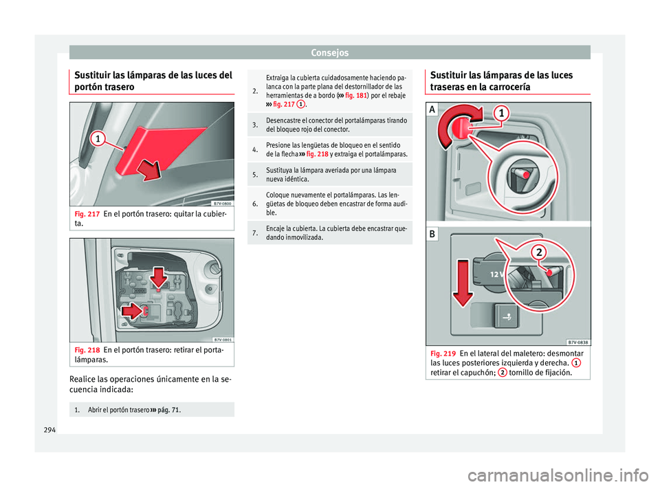 Seat Alhambra 2010 Manual de instrucciones (in Spanish) Consejos
Sustituir las lámparas de las luces del
portón trasero Fig. 217
En el portón trasero: quitar la cubier-
ta. Fig. 218
En el portón trasero: retirar el porta-
lámparas. Realice las operaci Seat Alhambra 2010 Manual de instrucciones (in Spanish) Consejos
Sustituir las lámparas de las luces del
portón trasero Fig. 217
En el portón trasero: quitar la cubier-
ta. Fig. 218
En el portón trasero: retirar el porta-
lámparas. Realice las operaci