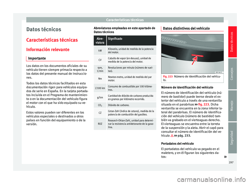 Seat Alhambra 2010 Manual de instrucciones (in Spanish) Características técnicas
Datos técnicos
Características técnicas
Información relevante Importante Los datos en los documentos oficiales de su
vehículo tienen siempre primacía respecto a
los da Seat Alhambra 2010 Manual de instrucciones (in Spanish) Características técnicas
Datos técnicos
Características técnicas
Información relevante Importante Los datos en los documentos oficiales de su
vehículo tienen siempre primacía respecto a
los da