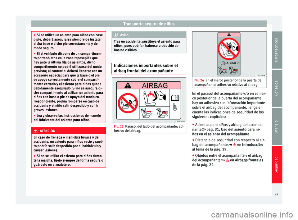 Seat Alhambra 2012  Manual de instrucciones (in Spanish) Transporte seguro de niños
●
Si se utiliza un asiento para niños con base
o pie, deberá asegurarse siempre de instalar
dicha base o dicho pie correctamente y de
modo seguro.
● Si el vehículo d