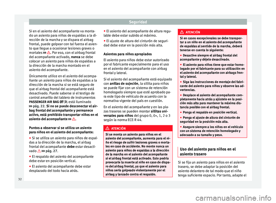 Seat Alhambra 2012  Manual de instrucciones (in Spanish) Seguridad
Si en el asiento del acompañante va monta-
do un asiento para niños de espaldas a la di-
rección de la marcha y se dispara el airbag
frontal, puede golpear con tal fuerza el asien-
to que