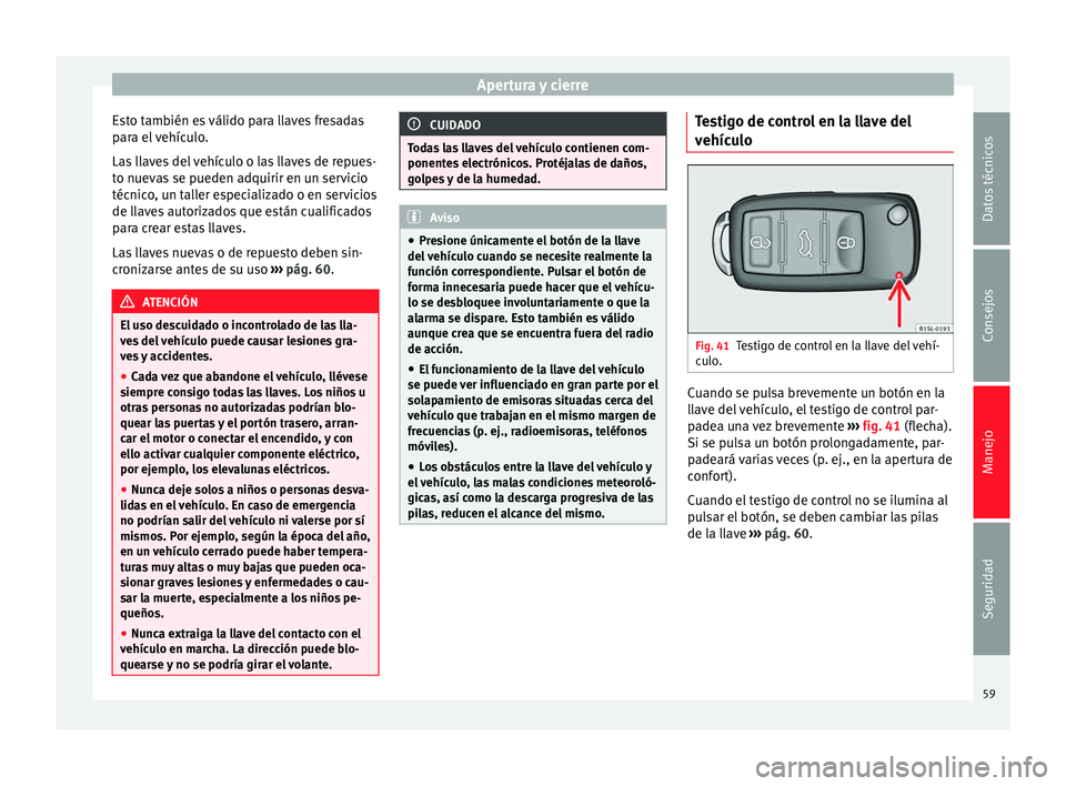 Seat Alhambra 2010 Manual de instrucciones (in Spanish) Apertura y cierre
Esto también es válido para llaves fresadas
para el vehículo.
Las llaves del vehículo o las llaves de repues-
to nuevas se pueden adquirir en un servicio
técnico, un taller espe Seat Alhambra 2010 Manual de instrucciones (in Spanish) Apertura y cierre
Esto también es válido para llaves fresadas
para el vehículo.
Las llaves del vehículo o las llaves de repues-
to nuevas se pueden adquirir en un servicio
técnico, un taller espe