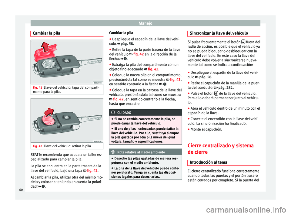 Seat Alhambra 2010 Manual de instrucciones (in Spanish) Manejo
Cambiar la pila Fig. 42
Llave del vehículo: tapa del comparti-
mento para la pila. Fig. 43
Llave del vehículo: retirar la pila. SEAT le recomienda que acuda a un taller es-
pecializado para c Seat Alhambra 2010 Manual de instrucciones (in Spanish) Manejo
Cambiar la pila Fig. 42
Llave del vehículo: tapa del comparti-
mento para la pila. Fig. 43
Llave del vehículo: retirar la pila. SEAT le recomienda que acuda a un taller es-
pecializado para c