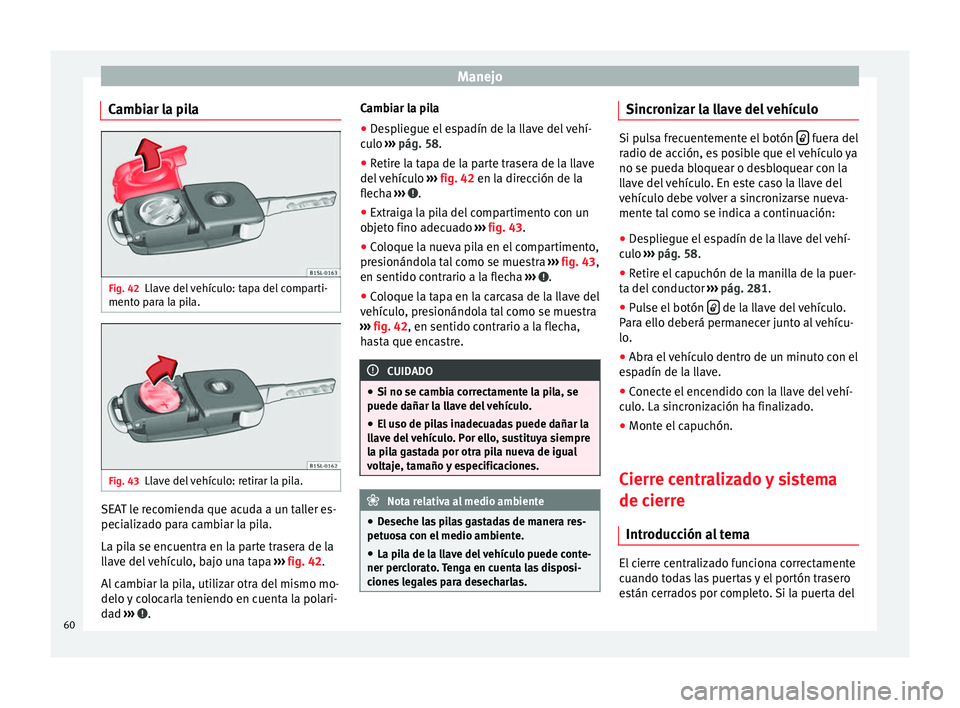 Seat Alhambra 2008  Manual de instrucciones (in Spanish) Manejo
Cambiar la pila Fig. 42
Llave del vehículo: tapa del comparti-
mento para la pila. Fig. 43
Llave del vehículo: retirar la pila. SEAT le recomienda que acuda a un taller es-
pecializado para c