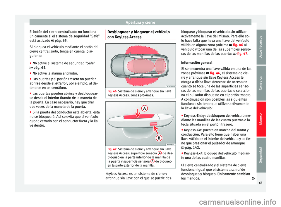 Seat Alhambra 2009  Manual de instrucciones (in Spanish) Apertura y cierre
El botón del cierre centralizado no funciona
únicamente si el sistema de seguridad "Safe"
está activado  ››› pág. 65 .
Si b loque
a el vehículo mediante el botón 
