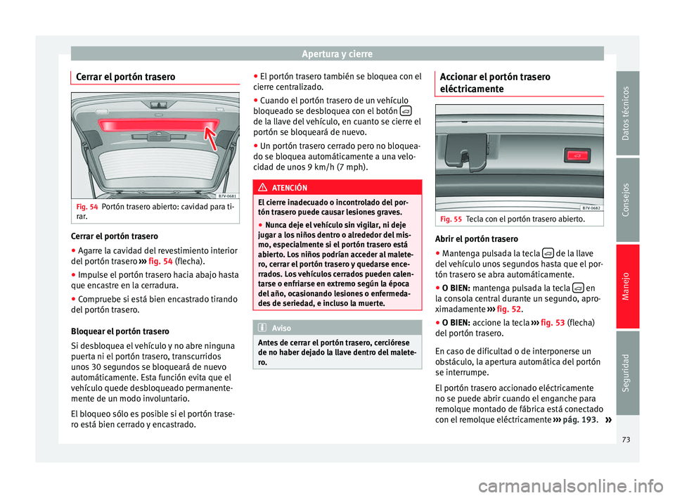 Seat Alhambra 2010 Manual de instrucciones (in Spanish) Apertura y cierre
Cerrar el portón trasero Fig. 54
Portón trasero abierto: cavidad para ti-
rar. Cerrar el portón trasero
● Agarre la cavidad del revestimiento interior
del portón trasero › Seat Alhambra 2010 Manual de instrucciones (in Spanish) Apertura y cierre
Cerrar el portón trasero Fig. 54
Portón trasero abierto: cavidad para ti-
rar. Cerrar el portón trasero
● Agarre la cavidad del revestimiento interior
del portón trasero ›