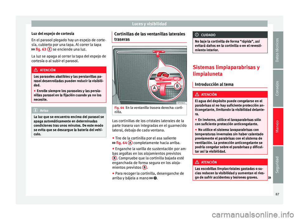 Seat Alhambra 2010  Manual de instrucciones (in Spanish) Luces y visibilidad
Luz del espejo de cortesía
En el parasol plegado hay un espejo de corte-
sía, cubierto por una tapa. Al correr la tapa
›››  fig. 63  2  se enciende una luz.
La luz se apaga