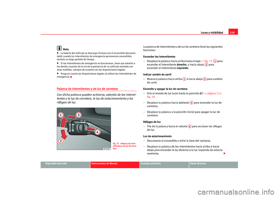 Seat Alhambra 2007 Manual de instrucciones (in Spanish) Luces y visibilidad119
Seguridad ante todo
Instrucciones de Manejo
Consejos prácticos
Datos Técnicos
Nota
•
La batería del vehículo se descarga (incluso con el encendido desconec-
tado) cuando l Seat Alhambra 2007 Manual de instrucciones (in Spanish) Luces y visibilidad119
Seguridad ante todo
Instrucciones de Manejo
Consejos prácticos
Datos Técnicos
Nota
•
La batería del vehículo se descarga (incluso con el encendido desconec-
tado) cuando l