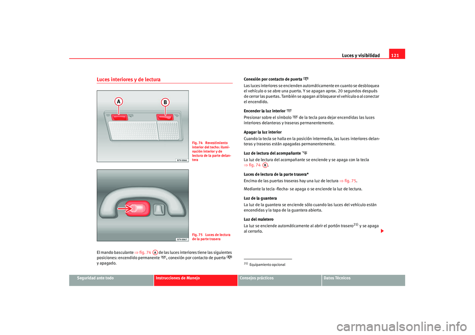Seat Alhambra 2007 Manual de instrucciones (in Spanish) Luces y visibilidad121
Seguridad ante todo
Instrucciones de Manejo
Consejos prácticos
Datos Técnicos
Luces interiores y de lecturaEl mando basculante ⇒fig. 74 de las luces interiores tiene las s Seat Alhambra 2007 Manual de instrucciones (in Spanish) Luces y visibilidad121
Seguridad ante todo
Instrucciones de Manejo
Consejos prácticos
Datos Técnicos
Luces interiores y de lecturaEl mando basculante ⇒fig. 74 de las luces interiores tiene las s