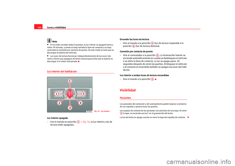 Seat Alhambra 2007 Manual de instrucciones (in Spanish) Luces y visibilidad
122
Nota•
Si no están cerradas todas la puertas, la luz interior se apagará transcu-
rridos 10 minutos, cuando se haya retirado la llave de contacto y se haya
conectado la co Seat Alhambra 2007 Manual de instrucciones (in Spanish) Luces y visibilidad
122
Nota•
Si no están cerradas todas la puertas, la luz interior se apagará transcu-
rridos 10 minutos, cuando se haya retirado la llave de contacto y se haya
conectado la co