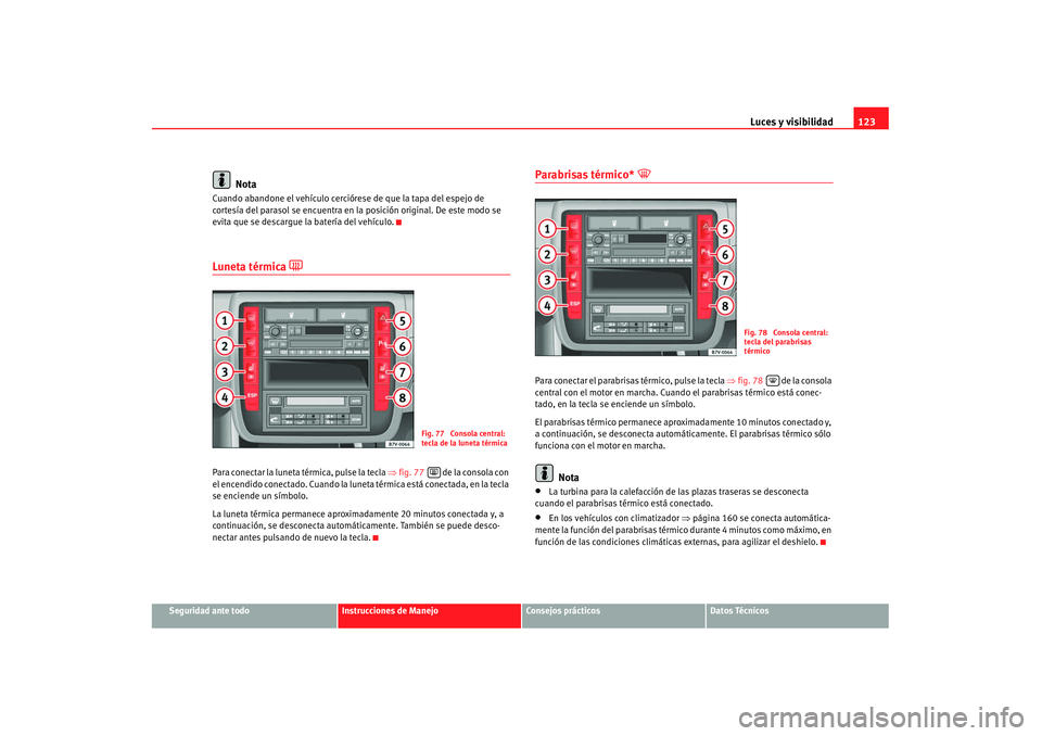 Seat Alhambra 2007 Manual de instrucciones (in Spanish) Luces y visibilidad123
Seguridad ante todo
Instrucciones de Manejo
Consejos prácticos
Datos Técnicos
Nota
Cuando abandone el vehículo cerciórese de que la tapa del espejo de
cortesía del parasol Seat Alhambra 2007 Manual de instrucciones (in Spanish) Luces y visibilidad123
Seguridad ante todo
Instrucciones de Manejo
Consejos prácticos
Datos Técnicos
Nota
Cuando abandone el vehículo cerciórese de que la tapa del espejo de
cortesía del parasol