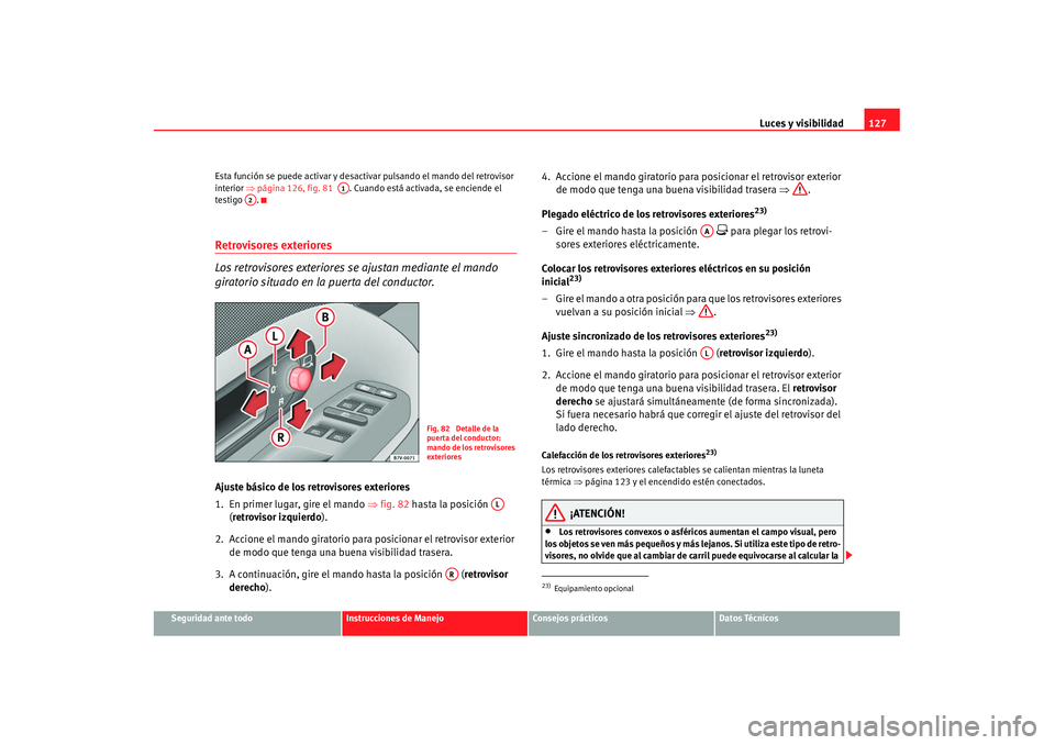 Seat Alhambra 2007 Manual de instrucciones (in Spanish) Luces y visibilidad127
Seguridad ante todo
Instrucciones de Manejo
Consejos prácticos
Datos Técnicos
Esta función se puede activar y desactivar pulsando el mando del retrovisor
interior
⇒págin Seat Alhambra 2007 Manual de instrucciones (in Spanish) Luces y visibilidad127
Seguridad ante todo
Instrucciones de Manejo
Consejos prácticos
Datos Técnicos
Esta función se puede activar y desactivar pulsando el mando del retrovisor
interior
⇒págin