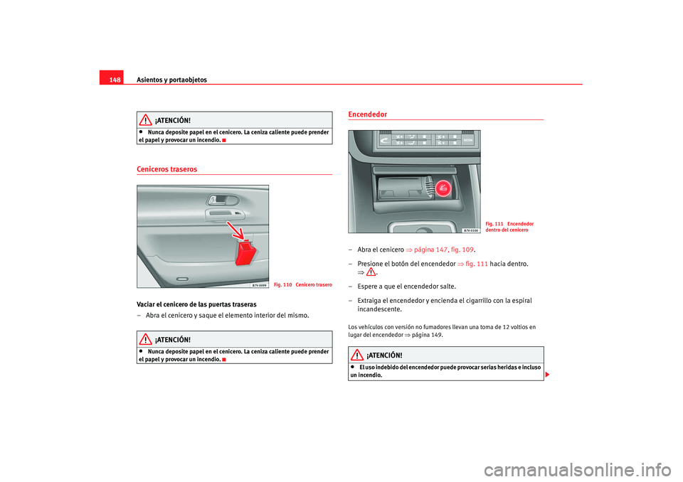 Seat Alhambra 2007 Manual de instrucciones (in Spanish) Asientos y portaobjetos
148
¡ATENCIÓN!
•
Nunca deposite papel en el cenicero. La ceniza caliente puede prender
el papel y provocar un incendio.
Ceniceros traseros Vaciar el cenicero de las puerta Seat Alhambra 2007 Manual de instrucciones (in Spanish) Asientos y portaobjetos
148
¡ATENCIÓN!
•
Nunca deposite papel en el cenicero. La ceniza caliente puede prender
el papel y provocar un incendio.
Ceniceros traseros Vaciar el cenicero de las puerta