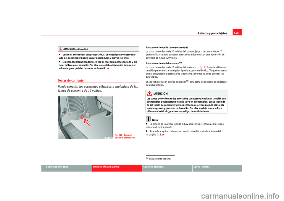 Seat Alhambra 2007  Manual de instrucciones (in Spanish) Asientos y portaobjetos149
Seguridad ante todo
Instrucciones de Manejo
Consejos prácticos
Datos Técnicos
•
Utilice el encendedor con precaución. El uso negligente y descontro-
lado del encendedor