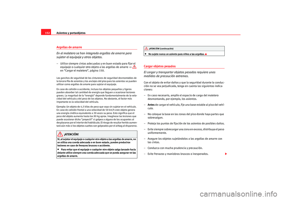 Seat Alhambra 2007 Manual de instrucciones (in Spanish) Asientos y portaobjetos
152Argollas de amarre
En el maletero se han integr ado argollas de amarre para
sujetar el equipaje y otros objetos.– Utilice siempre cintas adecuadas y en buen estado para f Seat Alhambra 2007 Manual de instrucciones (in Spanish) Asientos y portaobjetos
152Argollas de amarre
En el maletero se han integr ado argollas de amarre para
sujetar el equipaje y otros objetos.– Utilice siempre cintas adecuadas y en buen estado para f