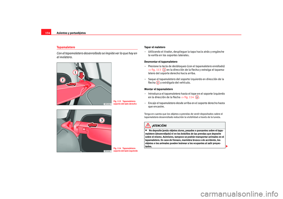 Seat Alhambra 2007 Manual de instrucciones (in Spanish) Asientos y portaobjetos
154Ta p a m a l e t e r o
Con el tapamaletero desenrollado se impide ver lo que hay en
el maletero.
Ta p a r e l m a l e t e r o
– Utilizando el tirador, despliegue la tap Seat Alhambra 2007 Manual de instrucciones (in Spanish) Asientos y portaobjetos
154Ta p a m a l e t e r o
Con el tapamaletero desenrollado se impide ver lo que hay en
el maletero.
Ta p a r e l m a l e t e r o
– Utilizando el tirador, despliegue la tap