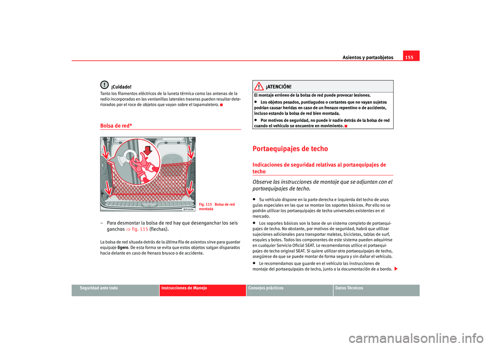 Seat Alhambra 2007 Manual de instrucciones (in Spanish) Asientos y portaobjetos155
Seguridad ante todo
Instrucciones de Manejo
Consejos prácticos
Datos Técnicos
¡Cuidado!
Tanto los filamentos eléctricos de la luneta térmica como las antenas de la
rad Seat Alhambra 2007 Manual de instrucciones (in Spanish) Asientos y portaobjetos155
Seguridad ante todo
Instrucciones de Manejo
Consejos prácticos
Datos Técnicos
¡Cuidado!
Tanto los filamentos eléctricos de la luneta térmica como las antenas de la
rad