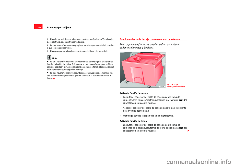 Seat Alhambra 2007 Manual de instrucciones (in Spanish) Asientos y portaobjetos
158•
No coloque recipientes, alimentos u objetos a más de +50 °C en la caja.
De lo contrario, podría estropearse la caja.
•
La caja nevera/termo no es apropiada para tr Seat Alhambra 2007 Manual de instrucciones (in Spanish) Asientos y portaobjetos
158•
No coloque recipientes, alimentos u objetos a más de +50 °C en la caja.
De lo contrario, podría estropearse la caja.
•
La caja nevera/termo no es apropiada para tr