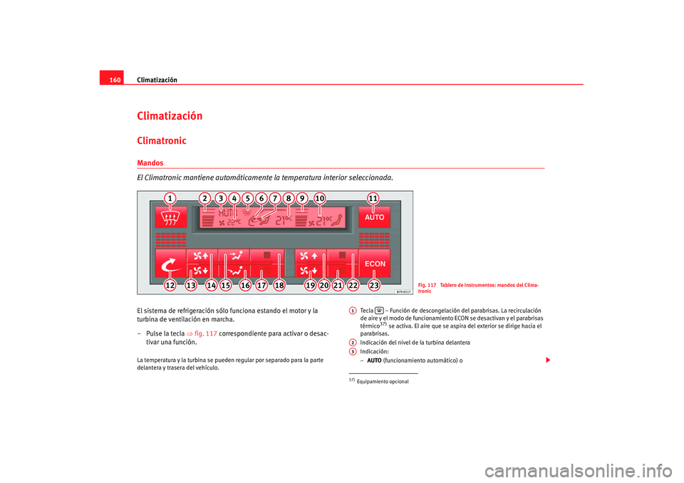 Seat Alhambra 2007 Manual de instrucciones (in Spanish) Climatización
160ClimatizaciónClimatronicMandos
El Climatronic mantiene automáticamente la temperatura interior seleccionada.El sistema de refrigeración sólo funciona estando el motor y la
turb Seat Alhambra 2007 Manual de instrucciones (in Spanish) Climatización
160ClimatizaciónClimatronicMandos
El Climatronic mantiene automáticamente la temperatura interior seleccionada.El sistema de refrigeración sólo funciona estando el motor y la
turb