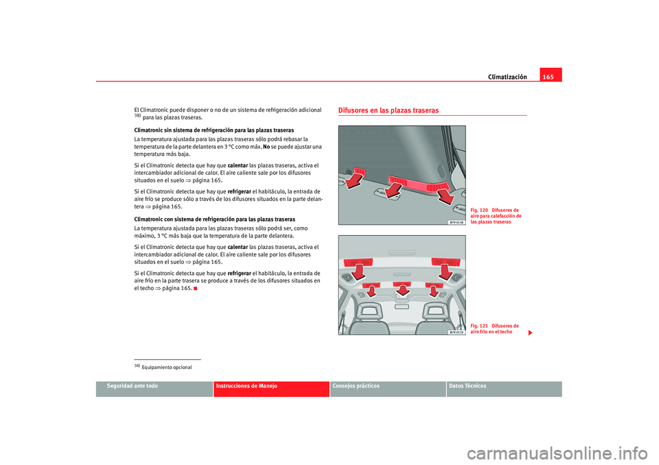 Seat Alhambra 2007 Manual de instrucciones (in Spanish) Climatización165
Seguridad ante todo
Instrucciones de Manejo
Consejos prácticos
Datos Técnicos
El Climatronic puede disponer o no de un sistema de refrigeración adicional
38) para las plazas tras Seat Alhambra 2007 Manual de instrucciones (in Spanish) Climatización165
Seguridad ante todo
Instrucciones de Manejo
Consejos prácticos
Datos Técnicos
El Climatronic puede disponer o no de un sistema de refrigeración adicional
38) para las plazas tras
