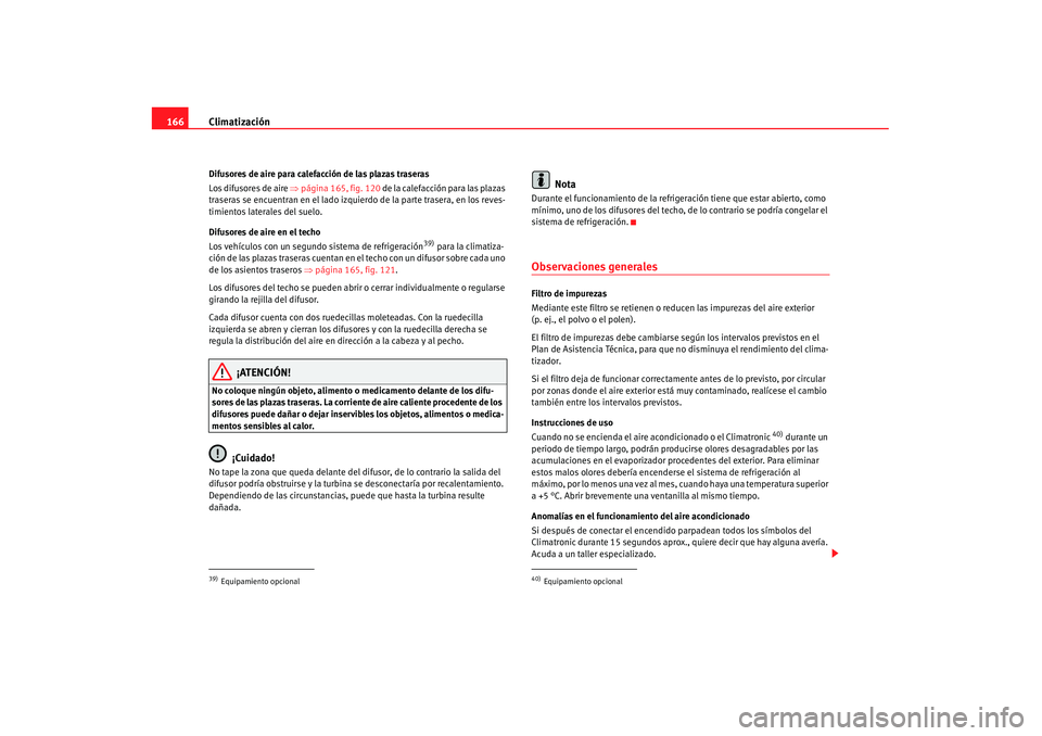Seat Alhambra 2007 Manual de instrucciones (in Spanish) Climatización
166Difusores de aire para calefacción de las plazas traseras
Los difusores de aire ⇒página 165, fig. 120 de la calefacción para las plazas
traseras se encuentran en el lado izqu Seat Alhambra 2007 Manual de instrucciones (in Spanish) Climatización
166Difusores de aire para calefacción de las plazas traseras
Los difusores de aire ⇒página 165, fig. 120 de la calefacción para las plazas
traseras se encuentran en el lado izqu