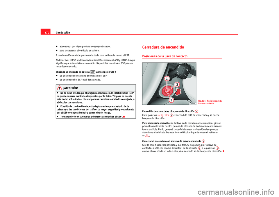 Seat Alhambra 2007 Manual de instrucciones (in Spanish) Conducción
170•
al conducir por nieve profunda o terreno blando,
•
para desatascar el vehículo en vaivén.
A continuación se debe presionar la tecla para activar de nuevo el ESP.
Al desactivar Seat Alhambra 2007 Manual de instrucciones (in Spanish) Conducción
170•
al conducir por nieve profunda o terreno blando,
•
para desatascar el vehículo en vaivén.
A continuación se debe presionar la tecla para activar de nuevo el ESP.
Al desactivar