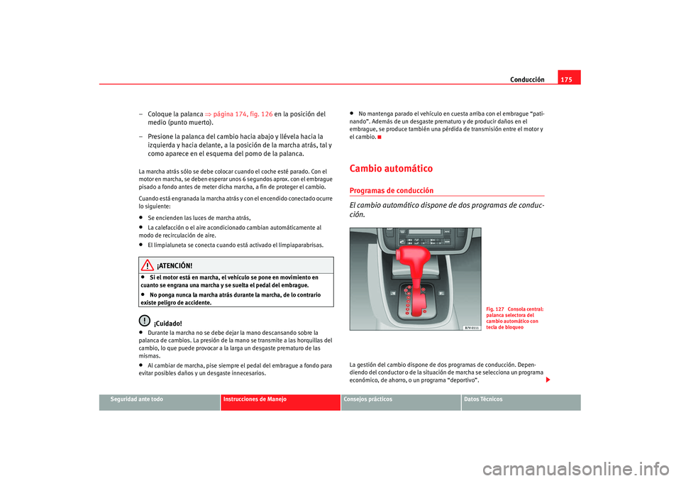 Seat Alhambra 2007 Manual de instrucciones (in Spanish) Conducción175
Seguridad ante todo
Instrucciones de Manejo
Consejos prácticos
Datos Técnicos
– Coloque la palanca ⇒página 174, fig. 126 en la posición del
medio (punto muerto).
– Presione Seat Alhambra 2007 Manual de instrucciones (in Spanish) Conducción175
Seguridad ante todo
Instrucciones de Manejo
Consejos prácticos
Datos Técnicos
– Coloque la palanca ⇒página 174, fig. 126 en la posición del
medio (punto muerto).
– Presione