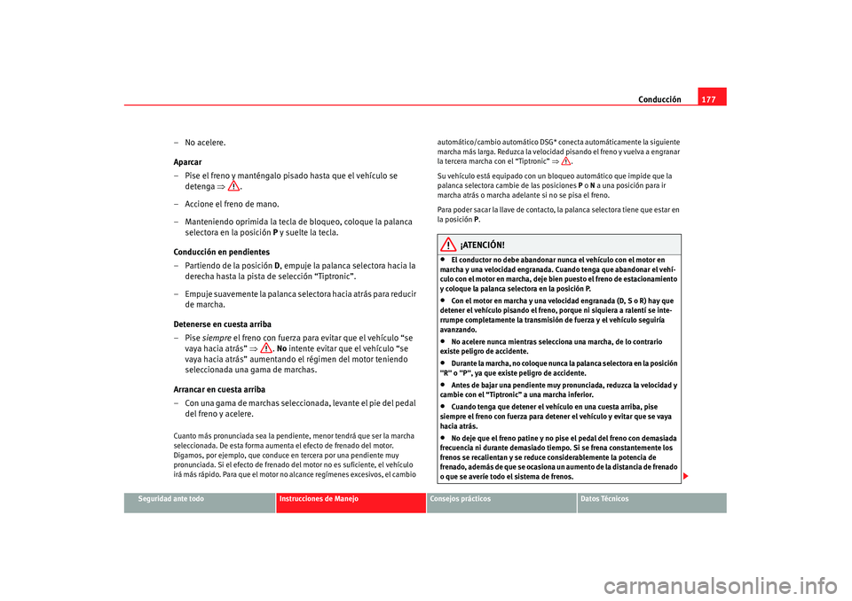 Seat Alhambra 2007 Manual de instrucciones (in Spanish) Conducción177
Seguridad ante todo
Instrucciones de Manejo
Consejos prácticos
Datos Técnicos
– No acelere.
Aparcar
– Pise el freno y manténgalo pisado hasta que el vehículo se
detenga ⇒.
Seat Alhambra 2007 Manual de instrucciones (in Spanish) Conducción177
Seguridad ante todo
Instrucciones de Manejo
Consejos prácticos
Datos Técnicos
– No acelere.
Aparcar
– Pise el freno y manténgalo pisado hasta que el vehículo se
detenga ⇒.