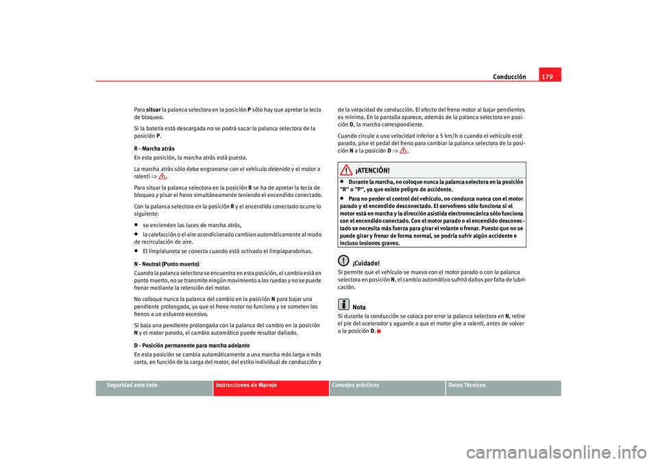 Seat Alhambra 2007 Manual de instrucciones (in Spanish) Conducción179
Seguridad ante todo
Instrucciones de Manejo
Consejos prácticos
Datos Técnicos
Para
situar la palanca selectora en la posición P sólo hay que apretar la tecla
de bloqueo.
Si la b Seat Alhambra 2007 Manual de instrucciones (in Spanish) Conducción179
Seguridad ante todo
Instrucciones de Manejo
Consejos prácticos
Datos Técnicos
Para
situar la palanca selectora en la posición P sólo hay que apretar la tecla
de bloqueo.
Si la b