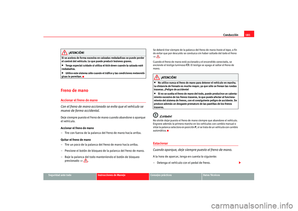 Seat Alhambra 2007 Manual de instrucciones (in Spanish) Conducción181
Seguridad ante todo
Instrucciones de Manejo
Consejos prácticos
Datos Técnicos
¡ATENCIÓN!
Si se acelera de forma excesiva en calzadas resbaladizas se puede perder
el control del veh Seat Alhambra 2007 Manual de instrucciones (in Spanish) Conducción181
Seguridad ante todo
Instrucciones de Manejo
Consejos prácticos
Datos Técnicos
¡ATENCIÓN!
Si se acelera de forma excesiva en calzadas resbaladizas se puede perder
el control del veh