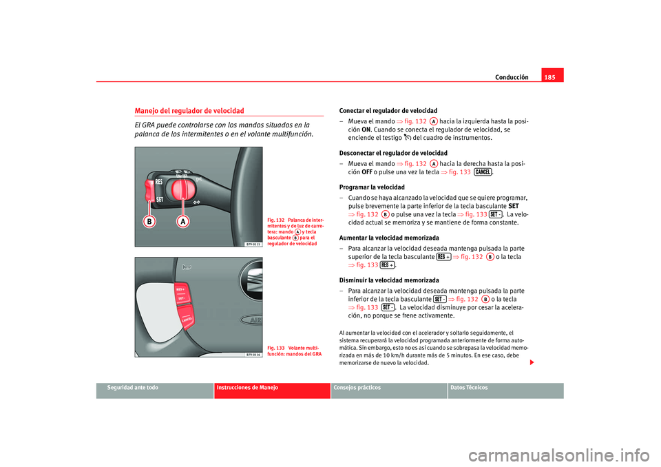 Seat Alhambra 2007 Manual de instrucciones (in Spanish) Conducción185
Seguridad ante todo
Instrucciones de Manejo
Consejos prácticos
Datos Técnicos
Manejo del regulador de velocidad
El GRA puede controlarse con los mandos situados en la
palanca de los Seat Alhambra 2007 Manual de instrucciones (in Spanish) Conducción185
Seguridad ante todo
Instrucciones de Manejo
Consejos prácticos
Datos Técnicos
Manejo del regulador de velocidad
El GRA puede controlarse con los mandos situados en la
palanca de los