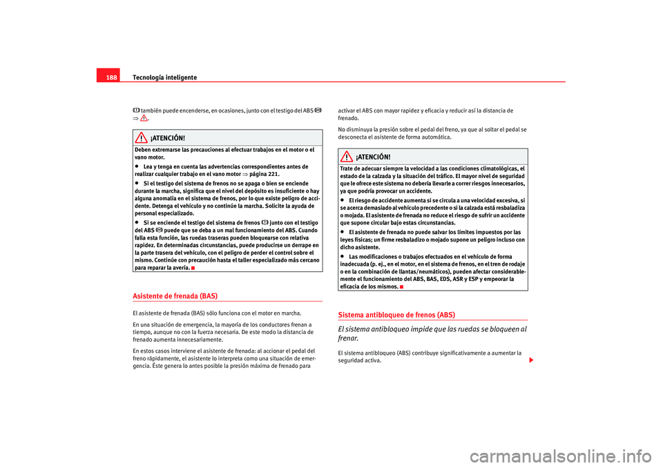 Seat Alhambra 2007 Manual de instrucciones (in Spanish) Tecnología inteligente
188 también puede encenderse, en ocasiones, junto con el testigo del ABS
⇒ .
¡ATENCIÓN!
Deben extremarse las precauciones al efectuar trabajos en el motor o el
v Seat Alhambra 2007 Manual de instrucciones (in Spanish) Tecnología inteligente
188 también puede encenderse, en ocasiones, junto con el testigo del ABS
⇒ .
¡ATENCIÓN!
Deben extremarse las precauciones al efectuar trabajos en el motor o el
v