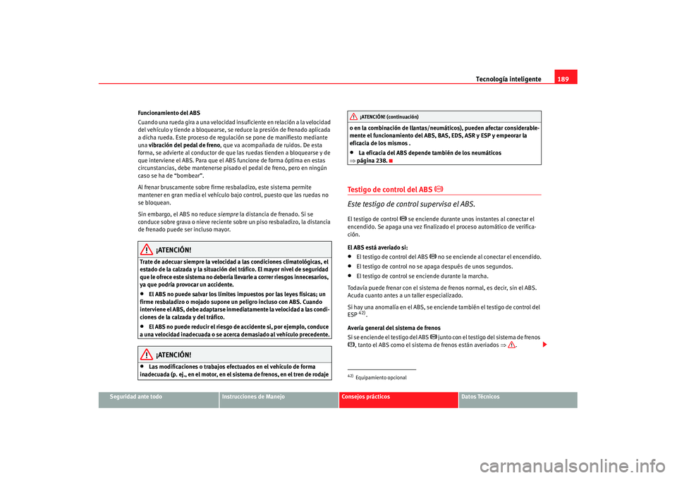 Seat Alhambra 2007 Manual de instrucciones (in Spanish) Tecnología inteligente189
Seguridad ante todo
Instrucciones de Manejo
Consejos prácticos
Datos Técnicos
Funcionamiento del ABS
Cuando una rueda gira a una velocidad insuficiente en relación a la v Seat Alhambra 2007 Manual de instrucciones (in Spanish) Tecnología inteligente189
Seguridad ante todo
Instrucciones de Manejo
Consejos prácticos
Datos Técnicos
Funcionamiento del ABS
Cuando una rueda gira a una velocidad insuficiente en relación a la v