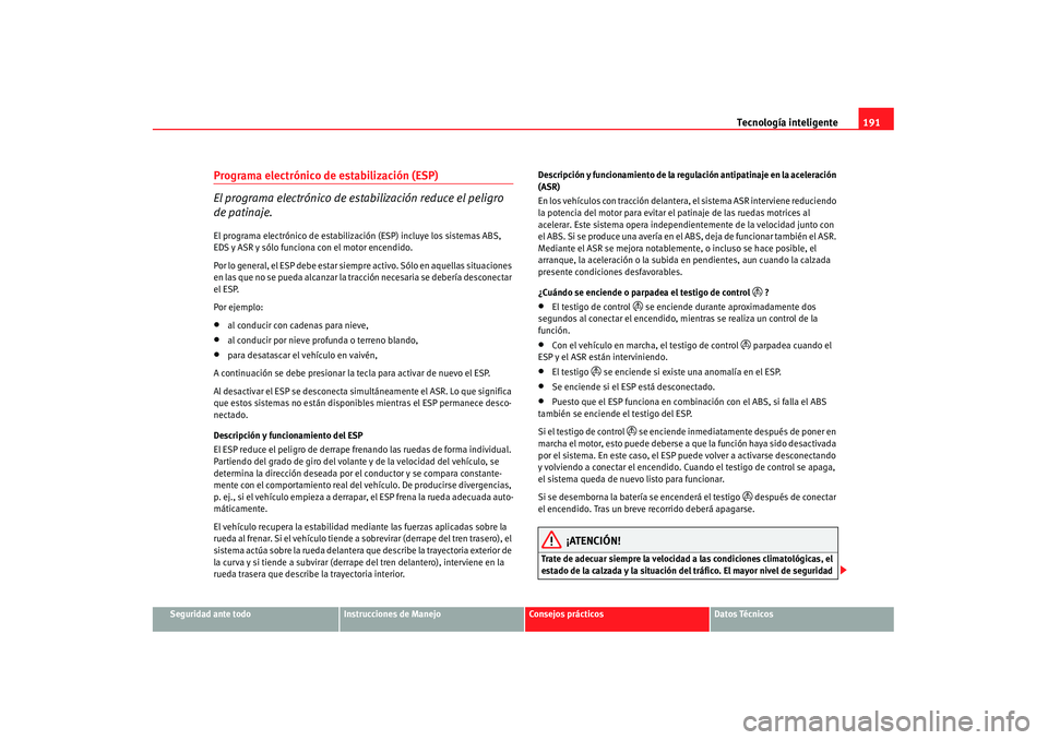 Seat Alhambra 2007 Manual de instrucciones (in Spanish) Tecnología inteligente191
Seguridad ante todo
Instrucciones de Manejo
Consejos prácticos
Datos Técnicos
Programa electrónico de estabilización (ESP)
El programa electrónico de esta bilización r Seat Alhambra 2007 Manual de instrucciones (in Spanish) Tecnología inteligente191
Seguridad ante todo
Instrucciones de Manejo
Consejos prácticos
Datos Técnicos
Programa electrónico de estabilización (ESP)
El programa electrónico de esta bilización r