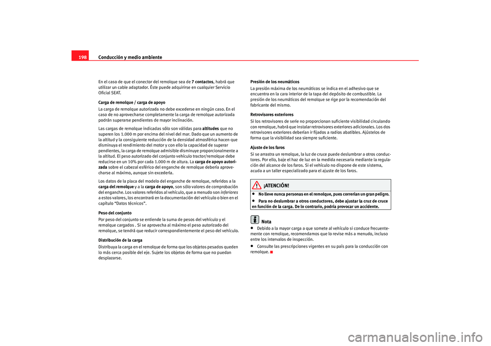 Seat Alhambra 2007  Manual de instrucciones (in Spanish) Conducción y medio ambiente
198En el caso de que el conector del remolque sea de  7 contactos, habrá que 
utilizar un cable adaptador. Éste puede adquirirse en cualquier Servicio 
Oficial SEAT.
Car