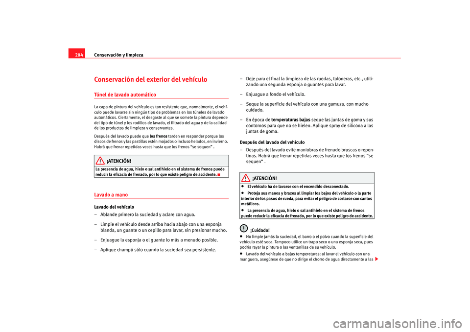 Seat Alhambra 2007 Manual de instrucciones (in Spanish) Conservación y limpieza
204Conservación del exterior del vehículoTúnel de lavado automáticoLa capa de pintura del vehículo es tan resistente que, normalmente, el vehí-
culo puede lavarse sin n Seat Alhambra 2007 Manual de instrucciones (in Spanish) Conservación y limpieza
204Conservación del exterior del vehículoTúnel de lavado automáticoLa capa de pintura del vehículo es tan resistente que, normalmente, el vehí-
culo puede lavarse sin n