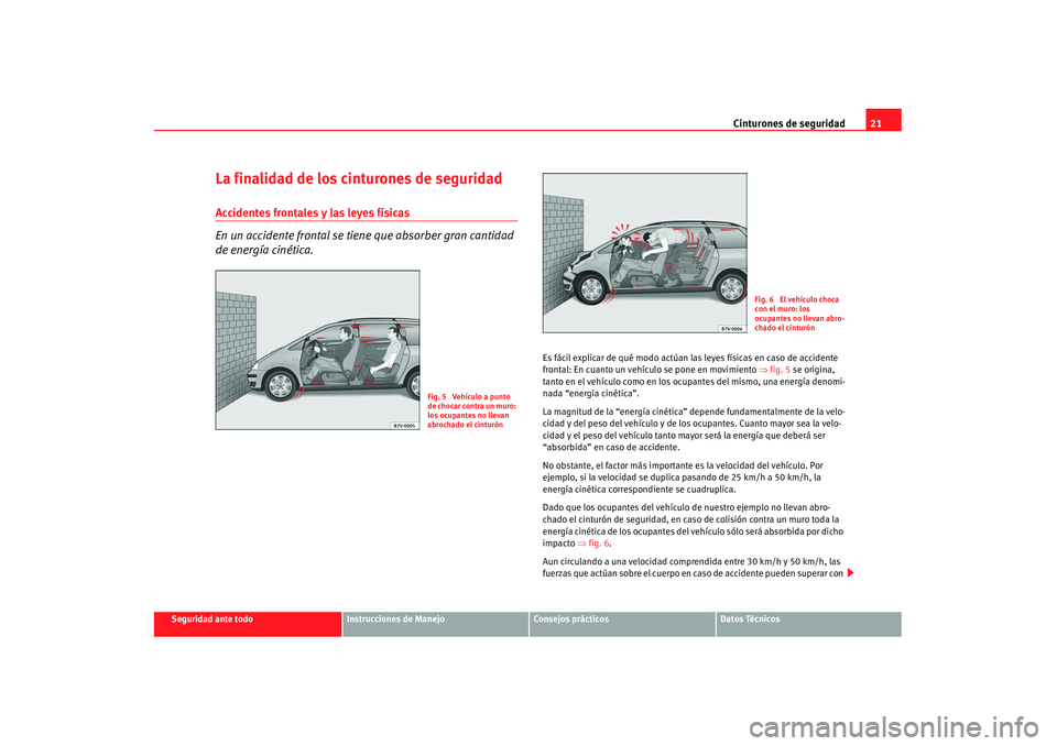 Seat Alhambra 2007 Manual de instrucciones (in Spanish) Cinturones de seguridad21
Seguridad ante todo
Instrucciones de Manejo
Consejos prácticos
Datos Técnicos
La finalidad de los cinturones de seguridadAccidentes frontales y las leyes físicas
En un acc Seat Alhambra 2007 Manual de instrucciones (in Spanish) Cinturones de seguridad21
Seguridad ante todo
Instrucciones de Manejo
Consejos prácticos
Datos Técnicos
La finalidad de los cinturones de seguridadAccidentes frontales y las leyes físicas
En un acc