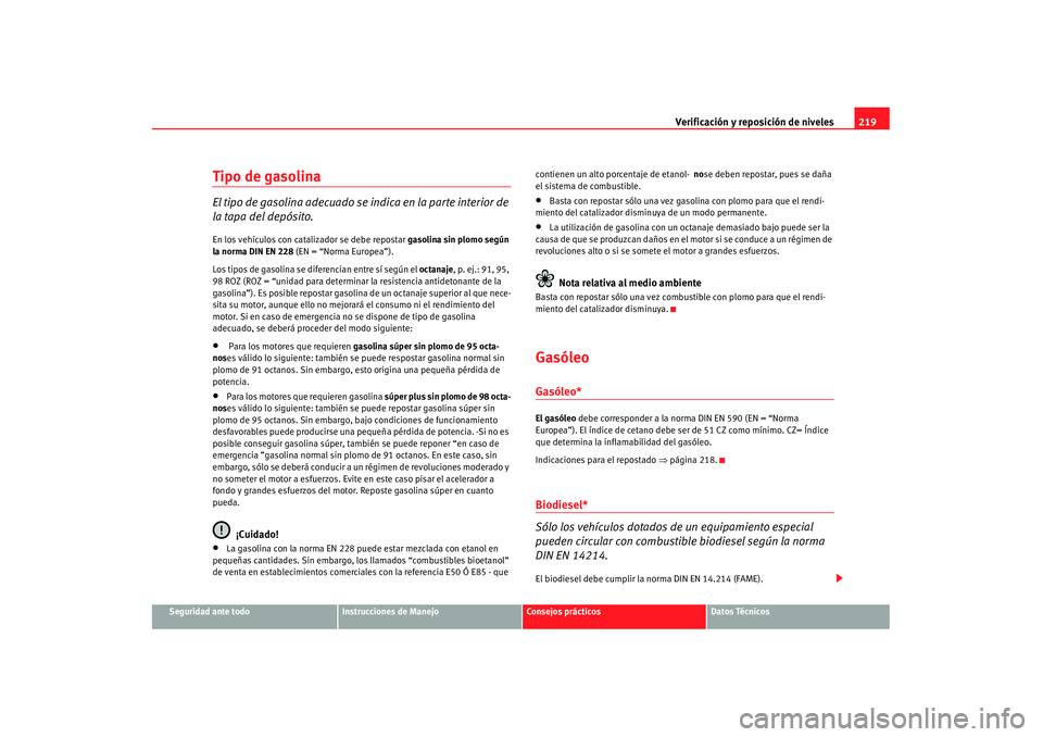 Seat Alhambra 2007 Manual de instrucciones (in Spanish) Verificación y reposición de niveles219
Seguridad ante todo
Instrucciones de Manejo
Consejos prácticos
Datos Técnicos
Tipo de gasolinaEl tipo de gasolina adecuado se indica en la parte interior de Seat Alhambra 2007 Manual de instrucciones (in Spanish) Verificación y reposición de niveles219
Seguridad ante todo
Instrucciones de Manejo
Consejos prácticos
Datos Técnicos
Tipo de gasolinaEl tipo de gasolina adecuado se indica en la parte interior de