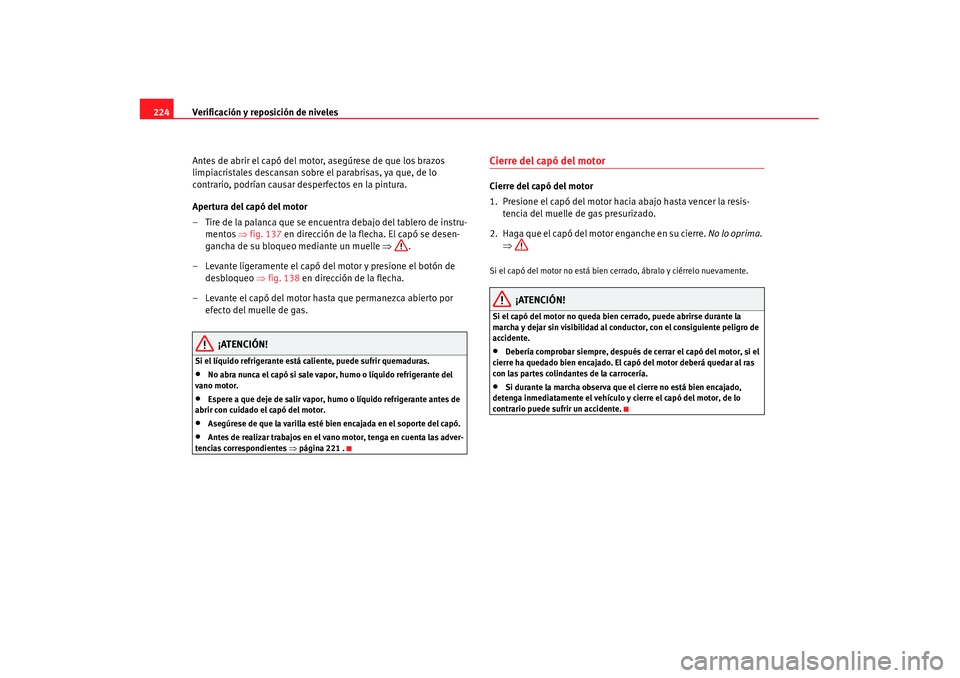 Seat Alhambra 2007 Manual de instrucciones (in Spanish) Verificación y reposición de niveles
224
Antes de abrir el capó del motor, asegúrese de que los brazos
limpiacristales descansan sobre el parabrisas, ya que, de lo
contrario, podrían causar de Seat Alhambra 2007 Manual de instrucciones (in Spanish) Verificación y reposición de niveles
224
Antes de abrir el capó del motor, asegúrese de que los brazos
limpiacristales descansan sobre el parabrisas, ya que, de lo
contrario, podrían causar de