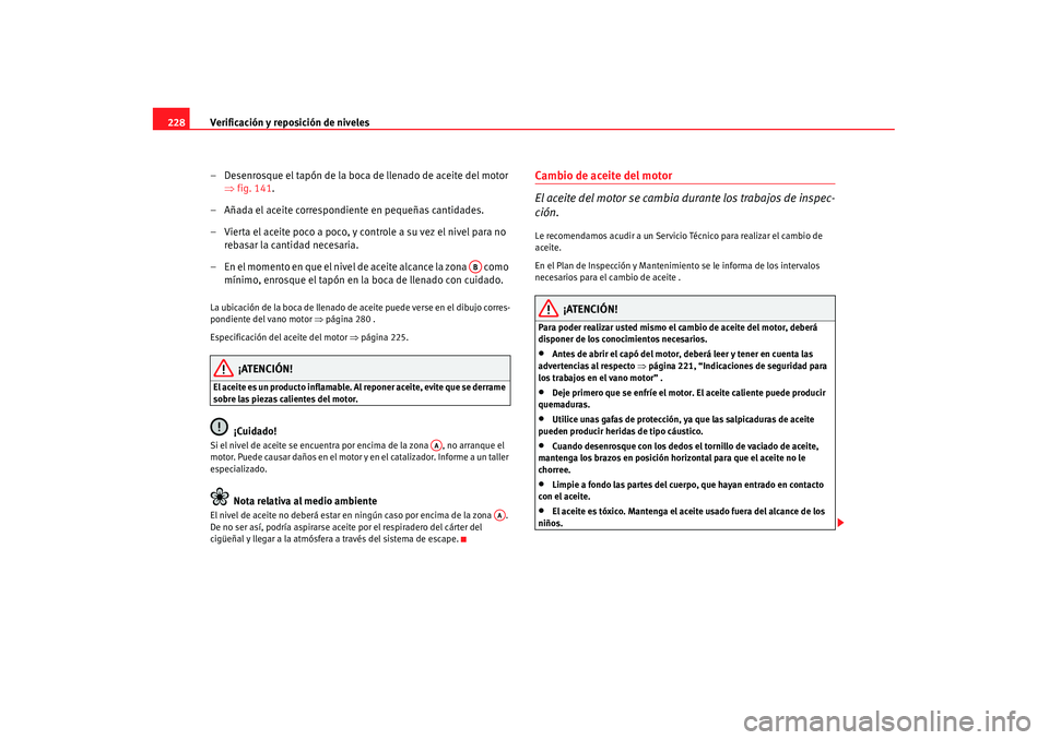 Seat Alhambra 2007 Manual de instrucciones (in Spanish) Verificación y reposición de niveles
228
– Desenrosque el tapón de la boca de llenado de aceite del motor ⇒fig. 141.
– Añada el aceite correspondiente en pequeñas cantidades.
– Vierta el Seat Alhambra 2007 Manual de instrucciones (in Spanish) Verificación y reposición de niveles
228
– Desenrosque el tapón de la boca de llenado de aceite del motor ⇒fig. 141.
– Añada el aceite correspondiente en pequeñas cantidades.
– Vierta el
