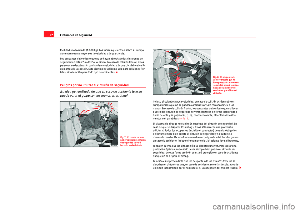 Seat Alhambra 2007  Manual de instrucciones (in Spanish) Cinturones de seguridad
22facilidad una tonelada (1.000 kg). Las fuerzas que actúan sobre su cuerpo 
aumentan cuanto mayor sea la velocidad a la que circule.
Los ocupantes del vehículo que no se hay