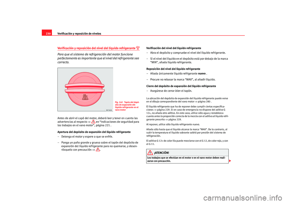 Seat Alhambra 2007 Manual de instrucciones (in Spanish) Verificación y reposición de niveles
230Verificación y reposición del nivel del líquido refrigerante
Para que el sistema de refrigeración del motor funcione
perfectamente es importante que Seat Alhambra 2007 Manual de instrucciones (in Spanish) Verificación y reposición de niveles
230Verificación y reposición del nivel del líquido refrigerante
Para que el sistema de refrigeración del motor funcione
perfectamente es importante que