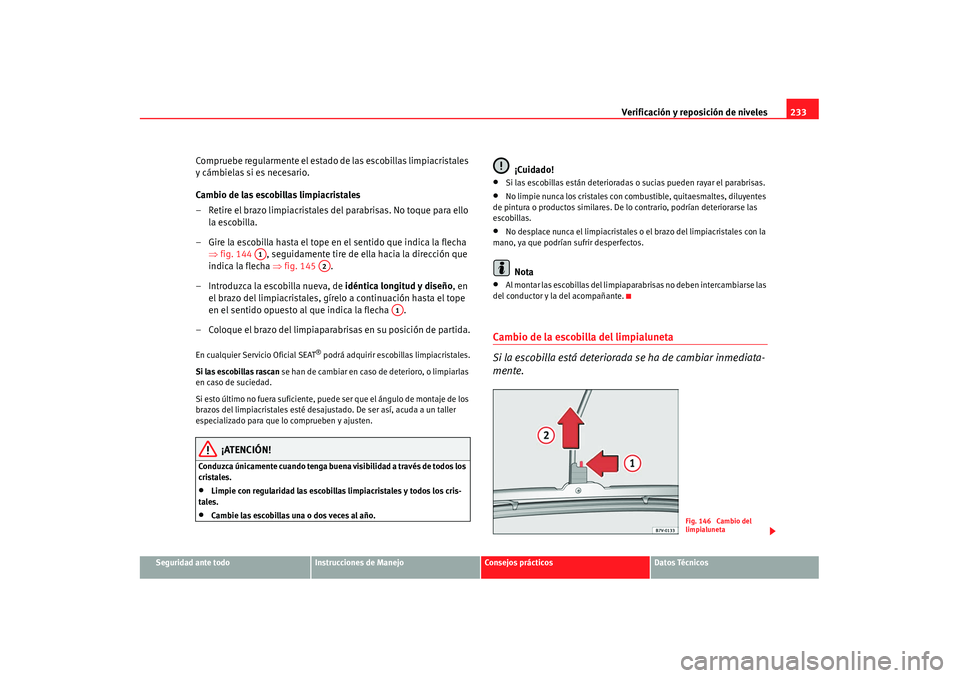 Seat Alhambra 2007 Manual de instrucciones (in Spanish) Verificación y reposición de niveles233
Seguridad ante todo
Instrucciones de Manejo
Consejos prácticos
Datos Técnicos
Compruebe regularmente el estado de las escobillas limpiacristales
y cámbiel Seat Alhambra 2007 Manual de instrucciones (in Spanish) Verificación y reposición de niveles233
Seguridad ante todo
Instrucciones de Manejo
Consejos prácticos
Datos Técnicos
Compruebe regularmente el estado de las escobillas limpiacristales
y cámbiel