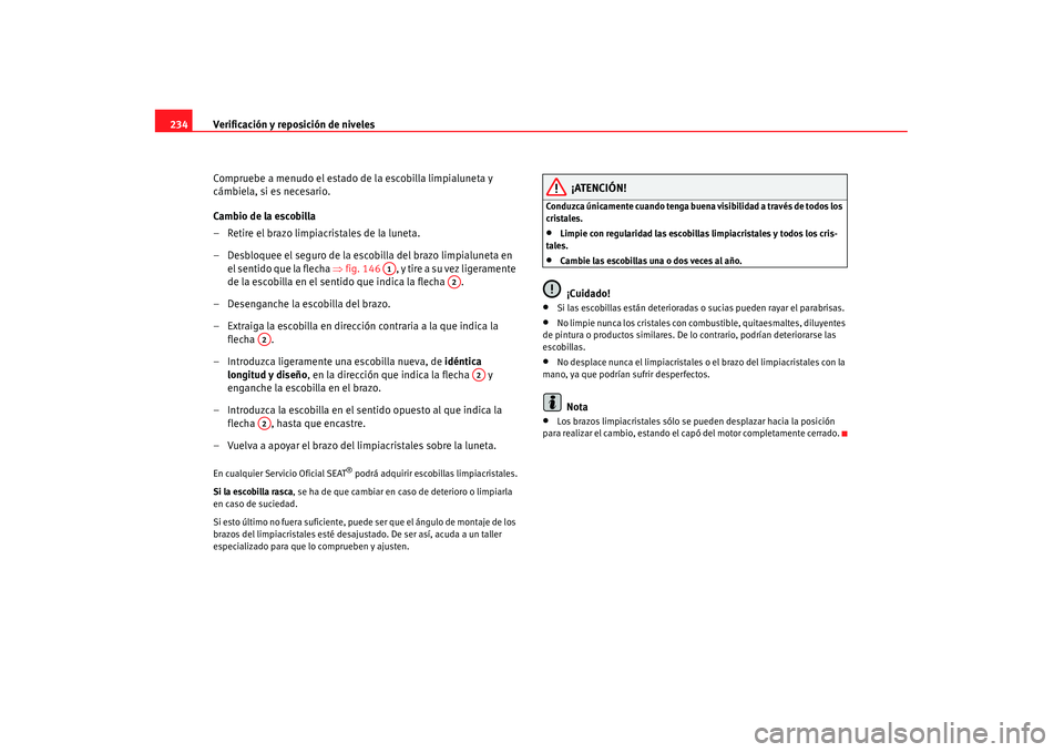 Seat Alhambra 2007 Manual de instrucciones (in Spanish) Verificación y reposición de niveles
234
Compruebe a menudo el estado de la escobilla limpialuneta y
cámbiela, si es necesario.
Cambio de la escobilla
– Retire el brazo limpiacristales de la lun Seat Alhambra 2007 Manual de instrucciones (in Spanish) Verificación y reposición de niveles
234
Compruebe a menudo el estado de la escobilla limpialuneta y
cámbiela, si es necesario.
Cambio de la escobilla
– Retire el brazo limpiacristales de la lun