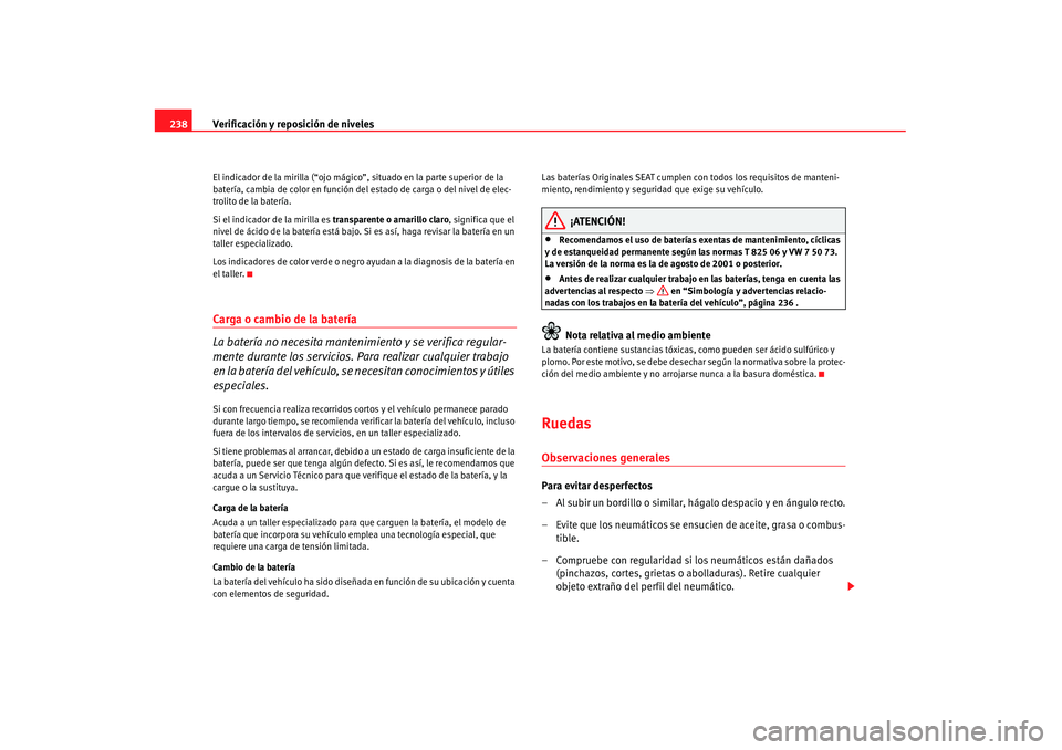 Seat Alhambra 2007  Manual de instrucciones (in Spanish) Verificación y reposición de niveles
238El indicador de la mirilla (“ojo mágico”,  situado en la parte superior de la 
batería, cambia de color en función de l estado de carga o del nivel de 