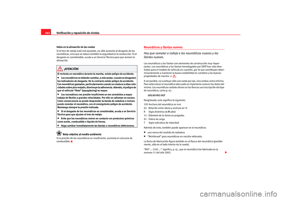 Seat Alhambra 2007 Manual de instrucciones (in Spanish) Verificación y reposición de niveles
242Fallos en la alineación de las ruedas
Si el tren de rodaje está mal ajustado, no sólo aumenta el desgaste de los
neumáticos, sino que se reduce también Seat Alhambra 2007 Manual de instrucciones (in Spanish) Verificación y reposición de niveles
242Fallos en la alineación de las ruedas
Si el tren de rodaje está mal ajustado, no sólo aumenta el desgaste de los
neumáticos, sino que se reduce también
